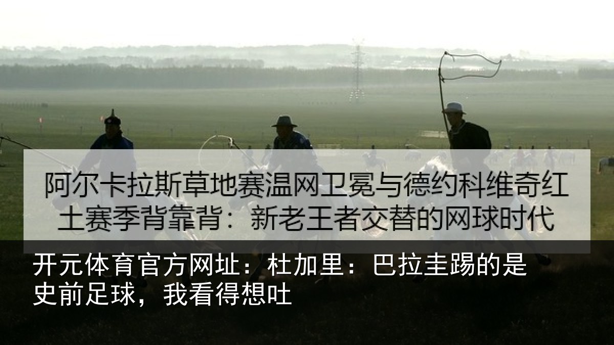 开元体育官方网址:杜加里:巴拉圭踢的是史前足球,我看得想吐