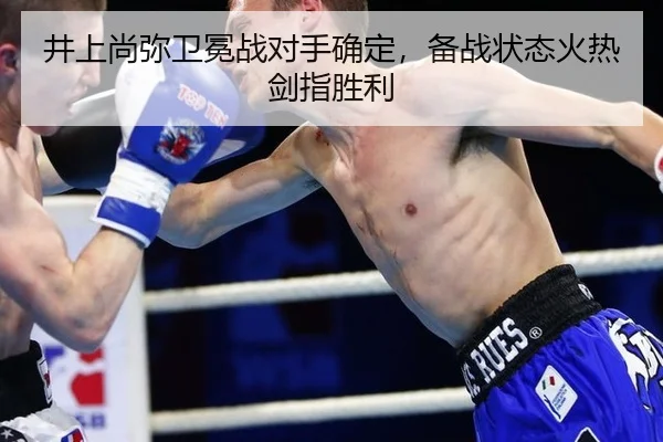 井上尚弥卫冕战对手确定，备战状态火热剑指胜利