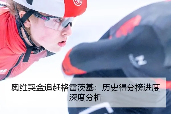 奥维契金追赶格雷茨基：历史得分榜进度深度分析