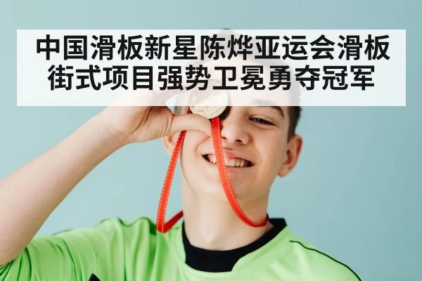 中国滑板新星陈烨亚运会滑板街式项目强势卫冕勇夺冠军
