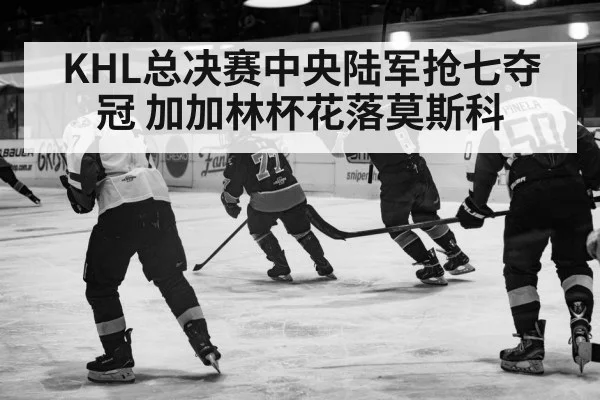 KHL总决赛中央陆军抢七夺冠 加加林杯花落莫斯科