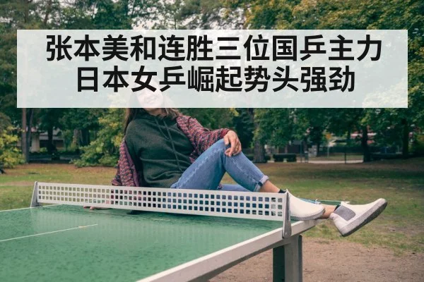张本美和连胜三位国乒主力日本女乒崛起势头强劲