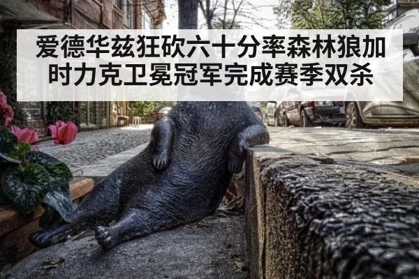 爱德华兹狂砍六十分率森林狼加时力克卫冕冠军完成赛季双杀